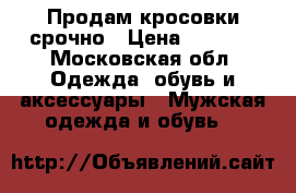 Продам кросовки срочно › Цена ­ 2 500 - Московская обл. Одежда, обувь и аксессуары » Мужская одежда и обувь   